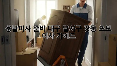 용달이사 준비: 대구 달서구 장동 초보 이사 가이드
