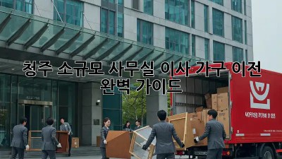청주 소규모 사무실 이사, 가구 이전 완벽 가이드